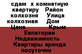 сдам 2х комнатную квартиру › Район ­ колхозня2 › Улица ­ колхозная  › Дом ­ 2 › Цена ­ 1 600 - Крым, Евпатория Недвижимость » Квартиры аренда посуточно   